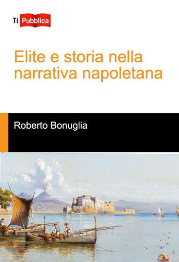 Elite e storia nella narrativa napoletana - Roberto Bonuglia - Libro Lampi di Stampa 2018, TiPubblica | Libraccio.it