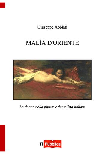 Malìa d'oriente. la donna nella pittura orientalista italiana - G. Abbiati - Libro Lampi di Stampa 2018, TiPubblica | Libraccio.it