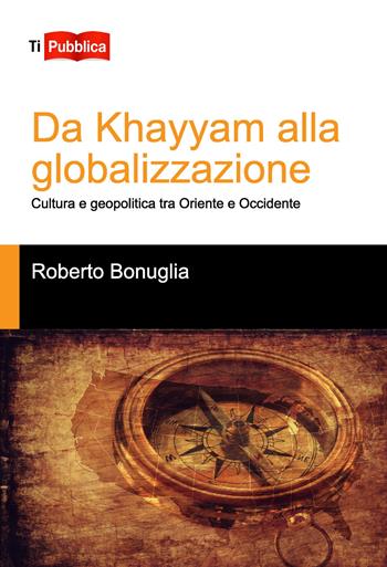 Da Khayyam alla globalizzazione. Cultura e geopolitica tra oriente e occidente - Roberto Bonuglia - Libro Lampi di Stampa 2018, TiPubblica | Libraccio.it