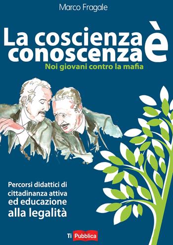 La coscienza è conoscenza. Noi giovani contro la mafia. Percorsi didattici di cittadinanza attiva ed educazione alla legalità - Marco Fragale - Libro Lampi di Stampa 2018, TiPubblica | Libraccio.it