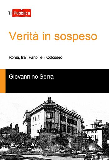 Verità in sospeso, Roma tra i Parioli e il Colosseo - Giovannino Serra - Libro Lampi di Stampa 2018, TiPubblica | Libraccio.it