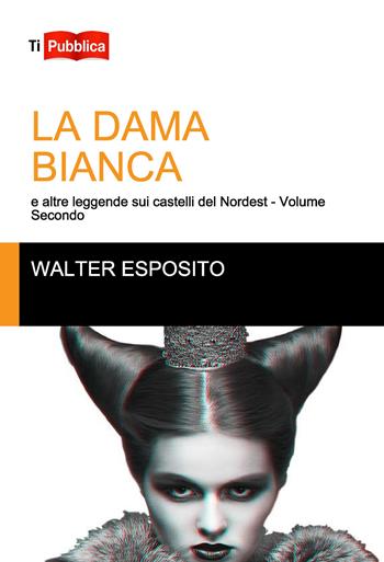 La dama bianca e altre leggende sui castelli del Nordest. Vol. 2 - Walter Esposito - Libro Lampi di Stampa 2018, TiPubblica | Libraccio.it