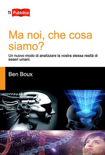 Ma noi, che cosa siamo? Un nuovo modo di analizzare la nostra stessa realtà di esseri umani - Ben Boux - Libro Lampi di Stampa 2019, TiPubblica | Libraccio.it