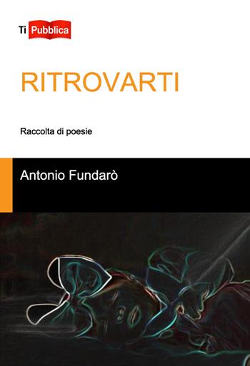 Ritrovarti - Antonio Fundarò - Libro Lampi di Stampa 2019, TiPubblica | Libraccio.it