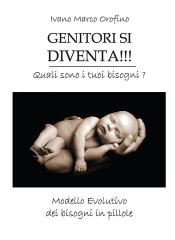 Genitori si diventa!!! Quali sono i tuoi bisogni. Modello evolutivo dei bisogni in pillole - Ivano Marco Orofino - Libro Lampi di Stampa 2019, TiPubblica | Libraccio.it