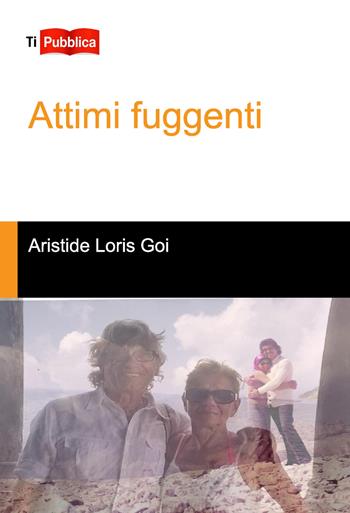 Attimi fuggenti - Aristide Loris Goi - Libro Lampi di Stampa 2019, TiPubblica | Libraccio.it