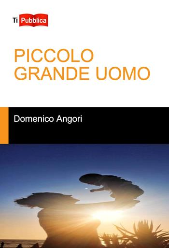 Piccolo grande uomo - Domenico Angori - Libro Lampi di Stampa 2019, TiPubblica | Libraccio.it