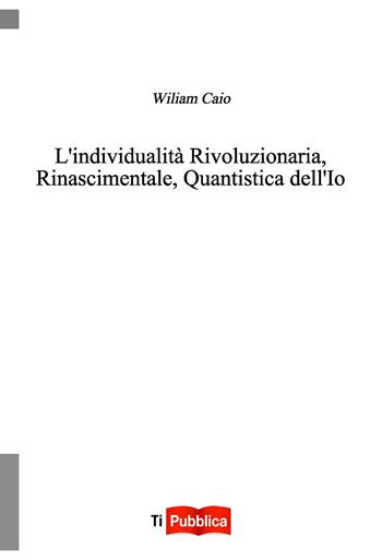 L' individualità rivoluzionaria, rinascimentale, quantistica dell'io - Wiliam Caio - Libro Lampi di Stampa 2019, TiPubblica | Libraccio.it