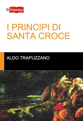I principi di Santa Croce - Aldo Trapuzzano - Libro Lampi di Stampa 2019, TiPubblica | Libraccio.it