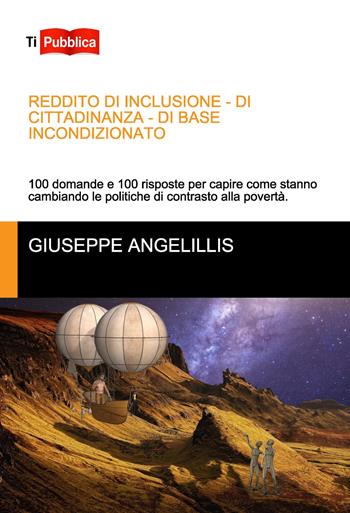 Reddito di inclusione, di cittadinanza, di base incondizionato. 100 domande e 100 risposte per capire come stanno cambiando le politiche di contrasto alla povertà - Giuseppe Angelillis - Libro Lampi di Stampa 2020, TiPubblica | Libraccio.it