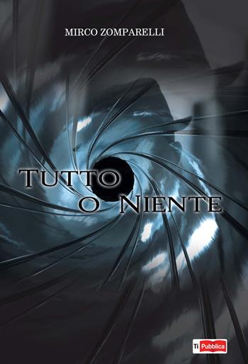 Tutto o niente - Mirco Zomparelli - Libro Lampi di Stampa 2020, TiPubblica | Libraccio.it
