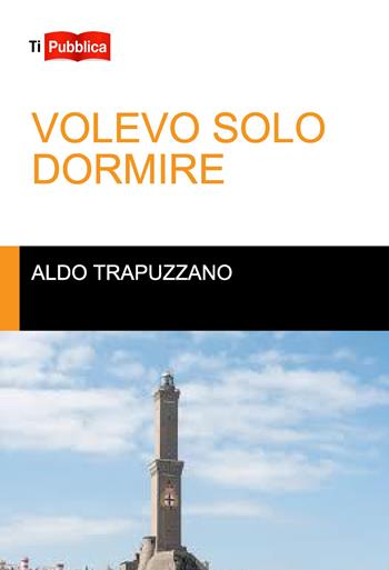 Volevo solo dormire - Aldo Trapuzzano - Libro Lampi di Stampa 2020, TiPubblica | Libraccio.it
