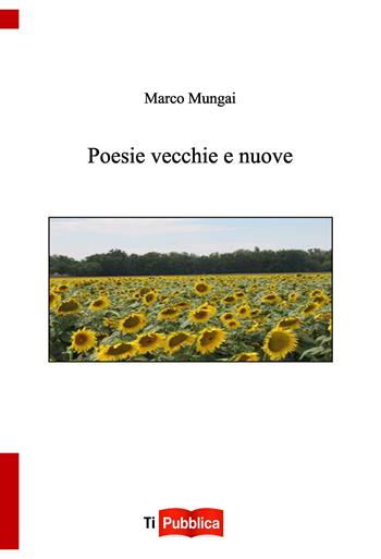 Poesie vecchie e nuove - Marco Mungai - Libro Lampi di Stampa 2020, TiPubblica | Libraccio.it