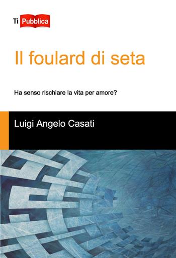 Il foulard di seta. Ha senso rischiare la vita per amore? - Luigi Angelo Casati - Libro Lampi di Stampa 2020, TiPubblica | Libraccio.it