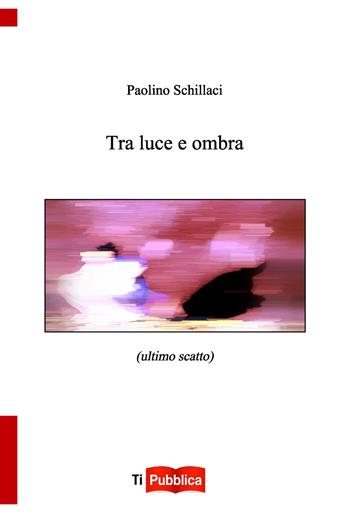 Tra luce e ombra - Paolino Schillaci - Libro Lampi di Stampa 2020, TiPubblica | Libraccio.it