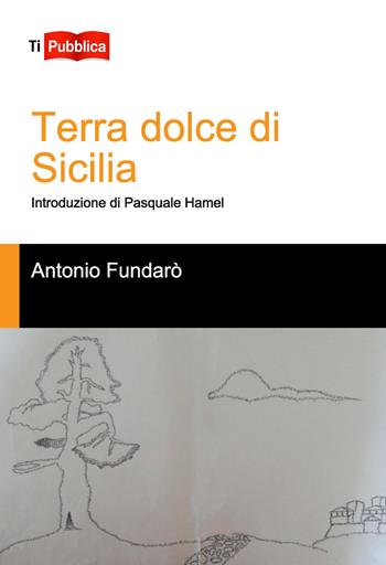 Terra dolce di Sicilia - Antonio Fundarò - Libro Lampi di Stampa 2020, TiPubblica | Libraccio.it