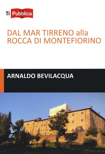 Dal Mar Tirreno alla rocca di Montefiorino - Arnaldo Bevilacqua - Libro Lampi di Stampa 2021, TiPubblica | Libraccio.it