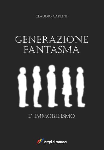 Generazione fantasma. L'immobilismo - Claudio Carlini - Libro Lampi di Stampa 2017, Narrativa e poesia | Libraccio.it