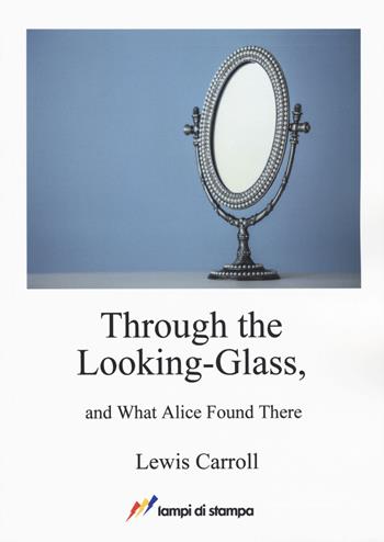 Through the looking-glass and what Alice found there - Lewis Carroll - Libro Lampi di Stampa 2017, A proposito di classici | Libraccio.it