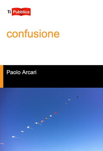 Confusione - Paolo Arcari - Libro Lampi di Stampa 2021, TiPubblica | Libraccio.it