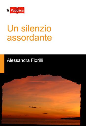 Un silenzio assordante - Alessandra Fiorilli - Libro Lampi di Stampa 2022, TiPubblica | Libraccio.it