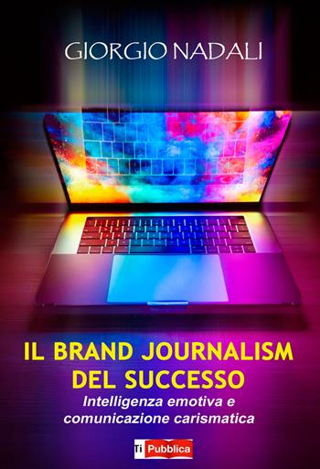 Il brand journalism del successo. Intelligenza emotiva e comunicazione carismatica - Giorgio Nadali - Libro Lampi di Stampa 2022, TiPubblica | Libraccio.it