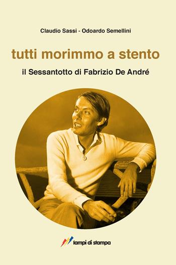 Tutti morimmo a stento. Il Sessantotto di Fabrizio De André - Claudio Sassi, Odoardo Semellini - Libro Lampi di Stampa 2018, Saggi e documenti | Libraccio.it