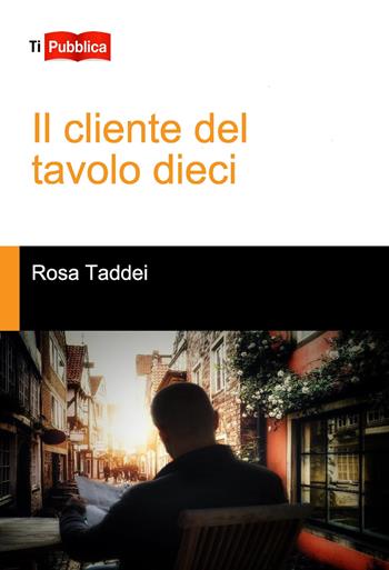 Il cliente del tavolo dieci - Rosa Taddei - Libro Lampi di Stampa 2021, TiPubblica | Libraccio.it