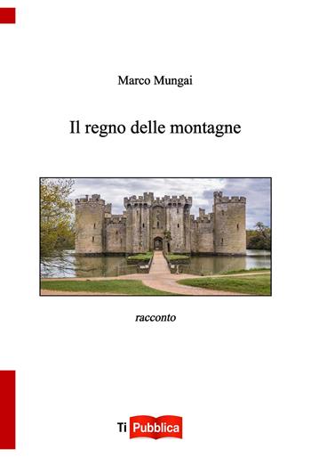 Il regno delle montagne - Marco Mungai - Libro Lampi di Stampa 2023, TiPubblica | Libraccio.it