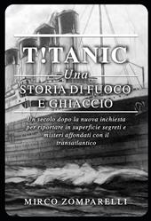 T!tanic. Una storia di fuoco e ghiaccio. Un secolo dopo la nuova inchiesta per riportare in superficie segreti e misteri affondati con il transatlantico