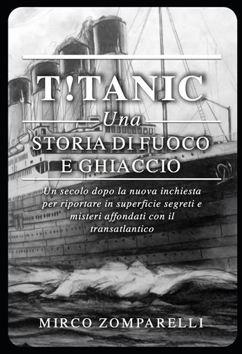 T!tanic. Una storia di fuoco e ghiaccio. Un secolo dopo la nuova inchiesta per riportare in superficie segreti e misteri affondati con il transatlantico - Mirco Zomparelli - Libro Lampi di Stampa 2024, TiPubblica | Libraccio.it