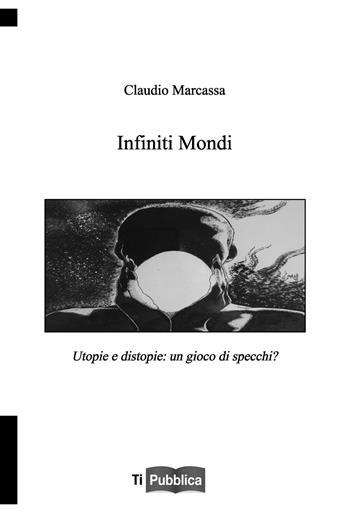 Infiniti mondi. Utopie e distopie: un gioco di specchi? - Claudio Marcassa - Libro Lampi di Stampa 2024, TiPubblica | Libraccio.it