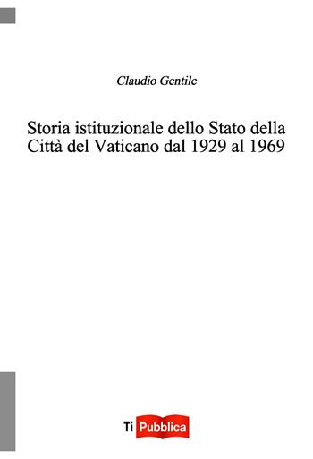 Storia istituzionale dello Stato della Città del Vaticano dal 1929 al 1969 - Claudio Gentile - Libro Lampi di Stampa 2024, TiPubblica | Libraccio.it