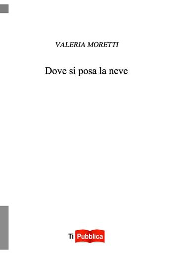 Dove si posa la neve - Valeria Moretti - Libro Lampi di Stampa 2026, TiPubblica | Libraccio.it