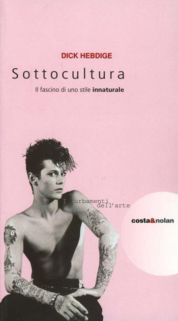 Sottocultura. Il fascino di uno stile innaturale - Dick Hebdige - Libro Costa & Nolan 2000, I turbamenti dell'arte | Libraccio.it