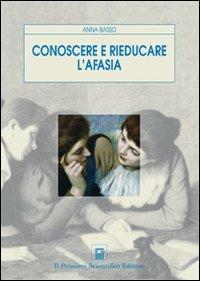 Conoscere e rieducare l'afasia - Anna Basso - Libro Il Pensiero Scientifico 2009, Temi di neurologia e psichiatria | Libraccio.it