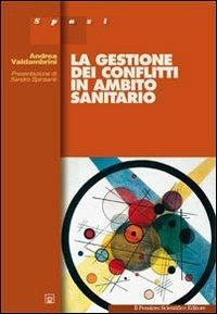 La gestione dei conflitti in ambito sanitario - Andrea Valdambrini - Libro Il Pensiero Scientifico 2009, Spazi | Libraccio.it