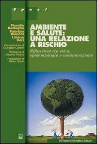 Ambiente e salute: una relazione a rischio. Riflessioni tra etica, epidemiologia e comunicazione - Fiorella Battaglia, Fabrizio Bianchi, Liliana Cori - Libro Il Pensiero Scientifico 2009, Spazi | Libraccio.it