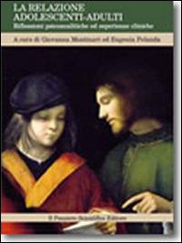 La relazione adolescenti-adulti. Riflessioni psicoanalitiche ed esperienze cliniche - Giovanna Montanari, Eugenia Pelanda - Libro Il Pensiero Scientifico 2012 | Libraccio.it