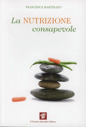 La nutrizione consapevole. Guida pratica alla cucina salutare e preventiva, ai confini tra scienza, filosofia e fornelli - Francesca Martinato - Libro Il Pensiero Scientifico 2012, InForma | Libraccio.it