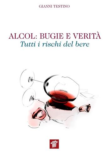 Alcol. Bugie e verità. Tutti i rischi del bere - Gianni Testino - Libro Il Pensiero Scientifico 2014 | Libraccio.it