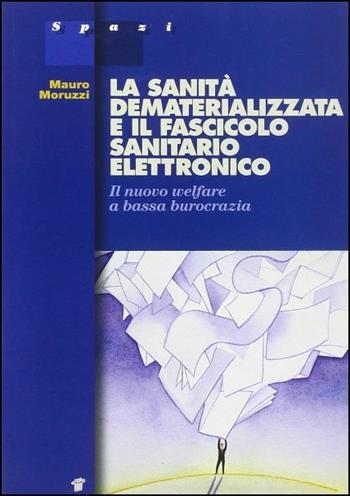 La sanità dematerializzata e il fascicolo sanitario elettronico. Il nuovo welfare a «bassa burocrazia» - Mauro Moruzzi - Libro Il Pensiero Scientifico 2014 | Libraccio.it