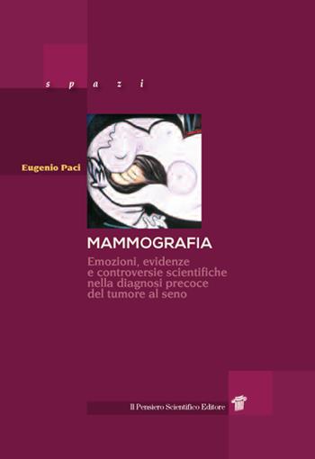 Mammografia. Emozioni, evidenze e controversie scientifiche nella diagnosi precoce del tumore al seno - Eugenio Paci - Libro Il Pensiero Scientifico 2017 | Libraccio.it