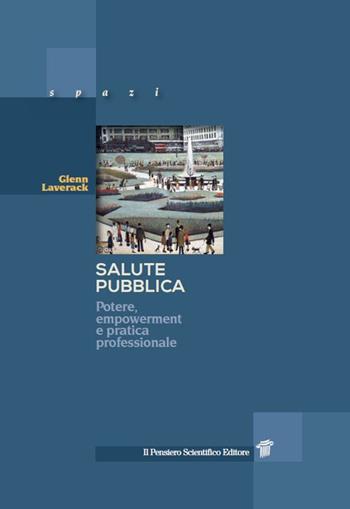 Salute pubblica. Potere, empowerment e pratica professionale - Glenn Laverack - Libro Il Pensiero Scientifico 2017, Prospettive | Libraccio.it