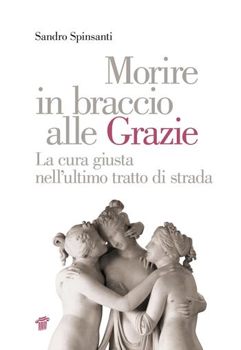 Morire in braccio alle Grazie. La cura giusta nell'ultimo tratto di strada - Sandro Spinsanti - Libro Il Pensiero Scientifico 2017, Graffiti | Libraccio.it