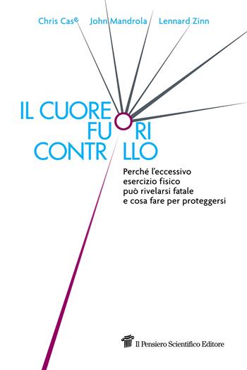 Il cuore fuori controllo. Perché l'eccessivo esercizio fisico può rivelarsi fatale e cosa fare per proteggersi - Chris Case, John Mandrola, Lennard Zinn - Libro Il Pensiero Scientifico 2018, Fuori collana | Libraccio.it
