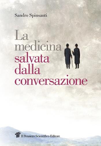 La medicina salvata dalla conversazione - Sandro Spinsanti - Libro Il Pensiero Scientifico 2018, Graffiti | Libraccio.it