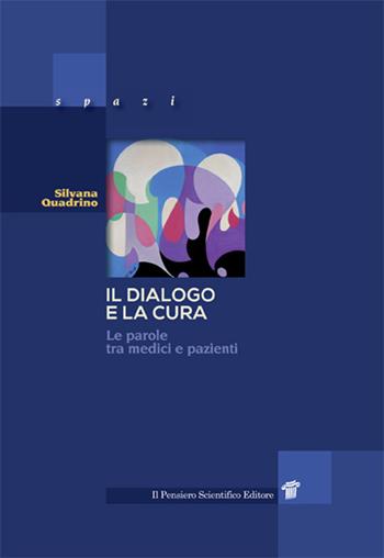 Il dialogo e la cura. Le parole tra medici e pazienti - Silvana Quadrino - Libro Il Pensiero Scientifico 2019, Spazi | Libraccio.it