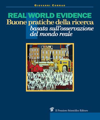 Real world evidence. Buone pratiche della ricerca basata sull'osservazione del mondo reale - Giovanni Corrao - Libro Il Pensiero Scientifico 2019, Archi | Libraccio.it