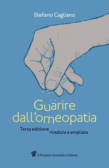 Guarire dall'omeopatia - Stefano Cagliano - Libro Il Pensiero Scientifico 2020 | Libraccio.it